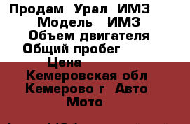 Продам “Урал“ ИМЗ-8.103-10 › Модель ­ ИМЗ-8.103-10 › Объем двигателя ­ 649 › Общий пробег ­ 17 128 › Цена ­ 13 000 - Кемеровская обл., Кемерово г. Авто » Мото   